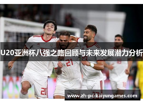 U20亚洲杯八强之路回顾与未来发展潜力分析