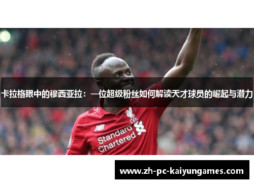 卡拉格眼中的穆西亚拉：一位超级粉丝如何解读天才球员的崛起与潜力