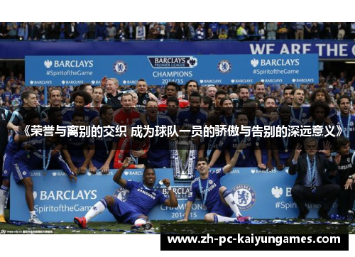 《荣誉与离别的交织 成为球队一员的骄傲与告别的深远意义》