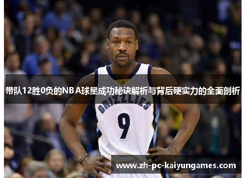 带队12胜0负的NBA球星成功秘诀解析与背后硬实力的全面剖析