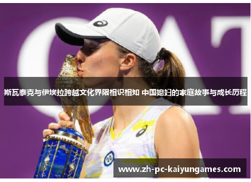 斯瓦泰克与伊埃拉跨越文化界限相识相知 中国媳妇的家庭故事与成长历程