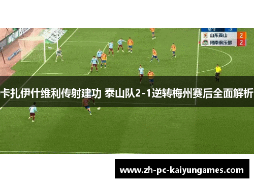 卡扎伊什维利传射建功 泰山队2-1逆转梅州赛后全面解析