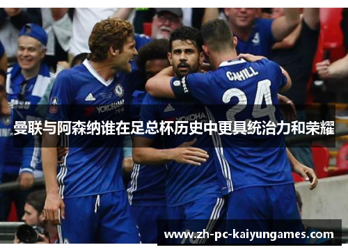 曼联与阿森纳谁在足总杯历史中更具统治力和荣耀