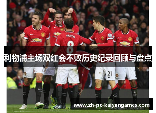 利物浦主场双红会不败历史纪录回顾与盘点