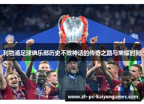 利物浦足球俱乐部历史不败神话的传奇之路与荣耀时刻
