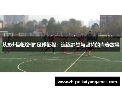 从彭州到欧洲的足球征程：追逐梦想与坚持的青春故事