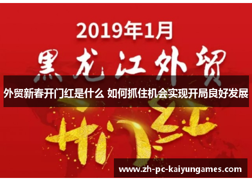 外贸新春开门红是什么 如何抓住机会实现开局良好发展