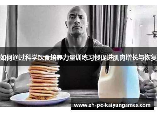 如何通过科学饮食培养力量训练习惯促进肌肉增长与恢复