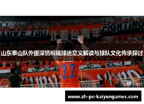 山东泰山队外援深情祝福球迷意义解读与球队文化传承探讨