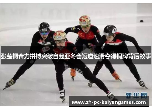 张楚桐奋力拼搏突破自我亚冬会短道速滑夺得铜牌背后故事
