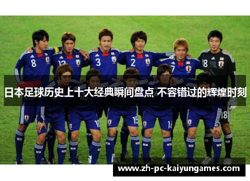 日本足球历史上十大经典瞬间盘点 不容错过的辉煌时刻