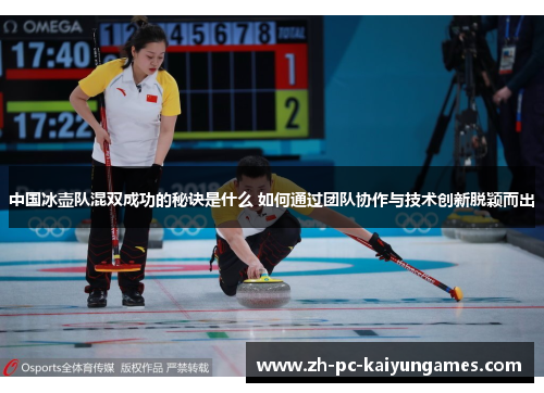 中国冰壶队混双成功的秘诀是什么 如何通过团队协作与技术创新脱颖而出