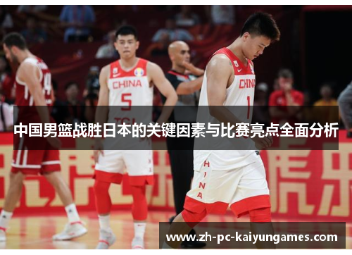 中国男篮战胜日本的关键因素与比赛亮点全面分析