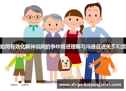 如何有效化解伴侣间的争吵增进理解与沟通促进关系和谐