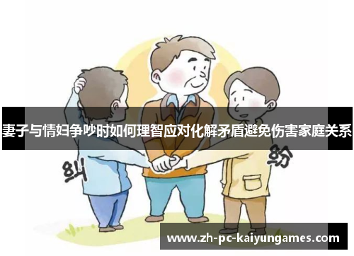 妻子与情妇争吵时如何理智应对化解矛盾避免伤害家庭关系