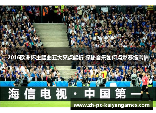 2016欧洲杯主题曲五大亮点解析 探秘音乐如何点燃赛场激情