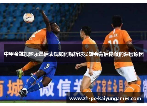 中甲金靴加盟永昌后表现如何解析球员转会背后隐藏的深层原因 中甲金靴加盟永昌后表现如何解析球员转会背后隐藏的深层原因