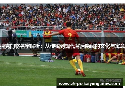 捷克门将名字解析：从传统到现代背后隐藏的文化与寓意