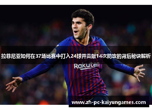 拉菲尼亚如何在37场比赛中打入24球并贡献14次助攻的背后秘诀解析 拉菲尼亚如何在37场比赛中打入24球并贡献14次助攻的背后秘诀解析