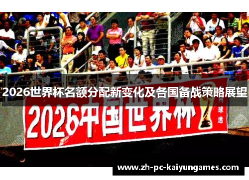 2026世界杯名额分配新变化及各国备战策略展望