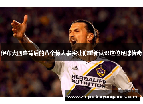 伊布大四喜背后的八个惊人事实让你重新认识这位足球传奇