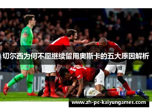 切尔西为何不愿继续留用奥斯卡的五大原因解析