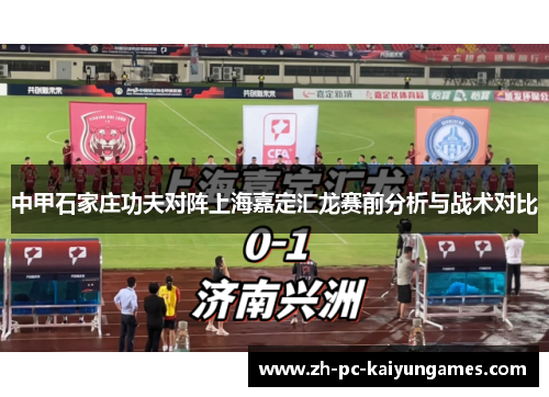 中甲石家庄功夫对阵上海嘉定汇龙赛前分析与战术对比 中甲石家庄功夫对阵上海嘉定汇龙赛前分析与战术对比
