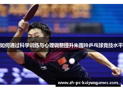 如何通过科学训练与心理调整提升朱雨玲乒乓球竞技水平