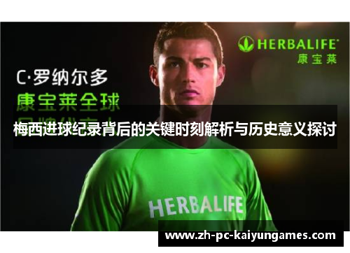 梅西进球纪录背后的关键时刻解析与历史意义探讨