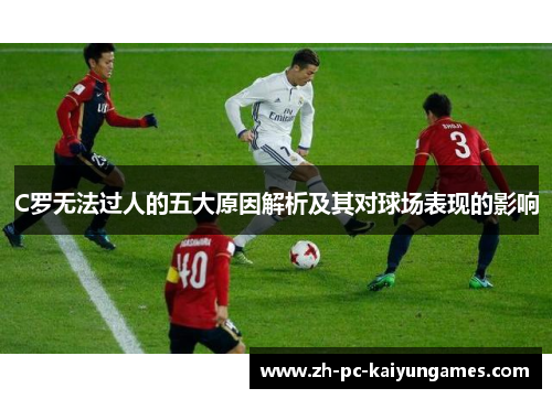 C罗无法过人的五大原因解析及其对球场表现的影响