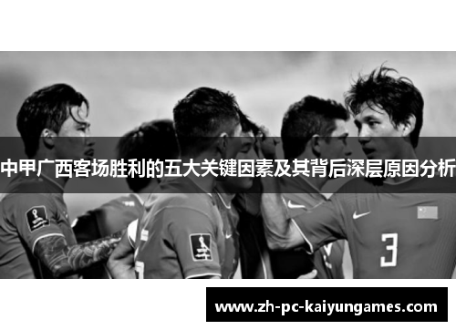 中甲广西客场胜利的五大关键因素及其背后深层原因分析