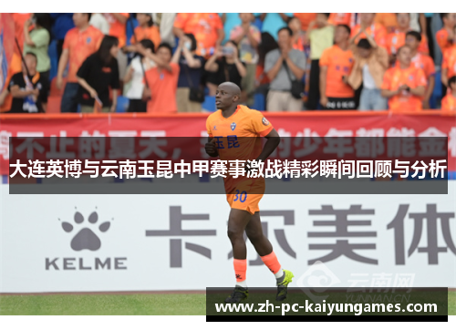 大连英博与云南玉昆中甲赛事激战精彩瞬间回顾与分析
