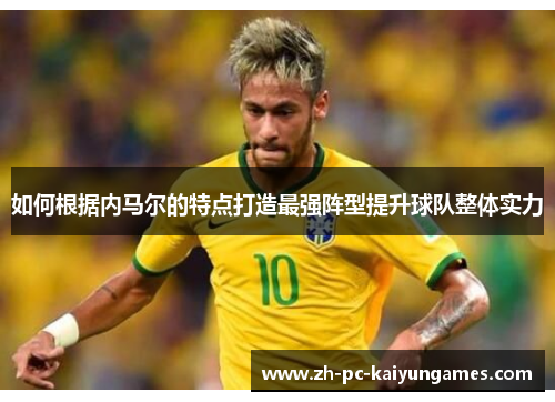 如何根据内马尔的特点打造最强阵型提升球队整体实力