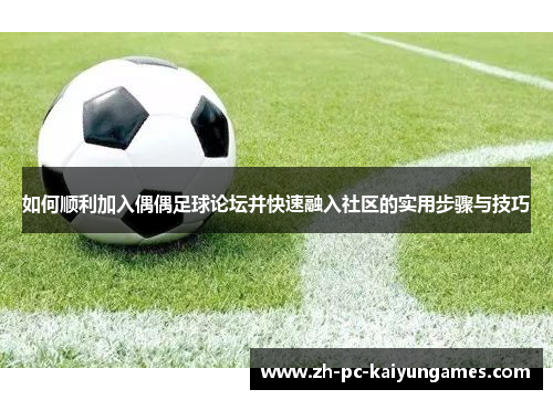 如何顺利加入偶偶足球论坛并快速融入社区的实用步骤与技巧