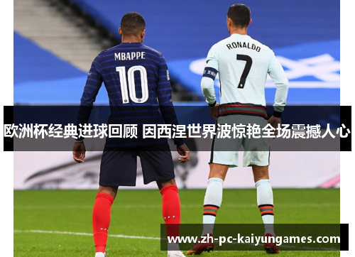 欧洲杯经典进球回顾 因西涅世界波惊艳全场震撼人心