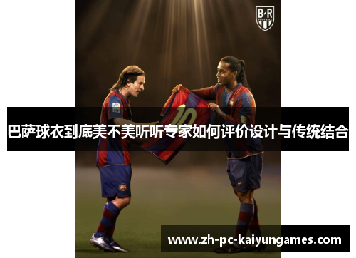 巴萨球衣到底美不美听听专家如何评价设计与传统结合