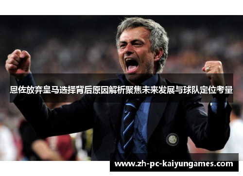 恩佐放弃皇马选择背后原因解析聚焦未来发展与球队定位考量 恩佐放弃皇马选择背后原因解析聚焦未来发展与球队定位考量