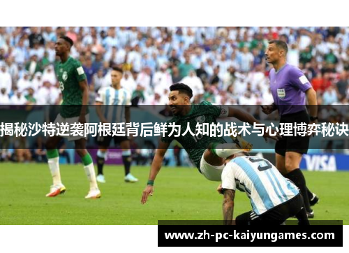 揭秘沙特逆袭阿根廷背后鲜为人知的战术与心理博弈秘诀 揭秘沙特逆袭阿根廷背后鲜为人知的战术与心理博弈秘诀