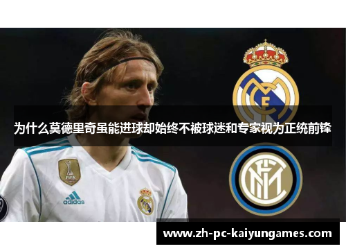 为什么莫德里奇虽能进球却始终不被球迷和专家视为正统前锋 为什么莫德里奇虽能进球却始终不被球迷和专家视为正统前锋