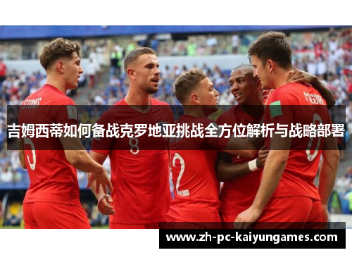 吉姆西蒂如何备战克罗地亚挑战全方位解析与战略部署