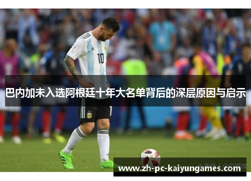 巴内加未入选阿根廷十年大名单背后的深层原因与启示