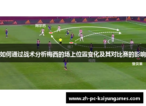 如何通过战术分析梅西的场上位置变化及其对比赛的影响