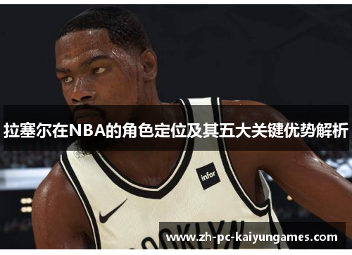 拉塞尔在NBA的角色定位及其五大关键优势解析