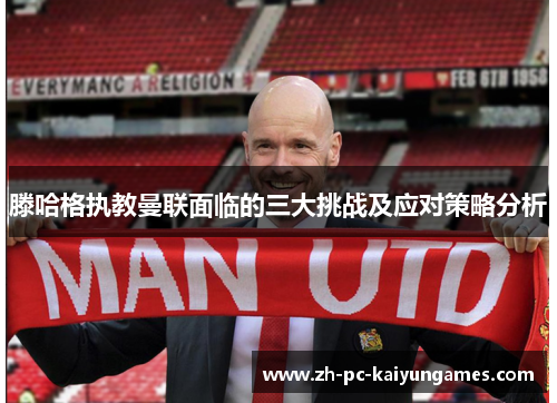 滕哈格执教曼联面临的三大挑战及应对策略分析
