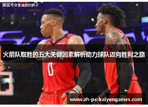 火箭队取胜的五大关键因素解析助力球队迈向胜利之路 火箭队取胜的五大关键因素解析助力球队迈向胜利之路