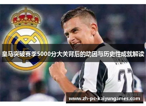 皇马突破赛季5000分大关背后的动因与历史性成就解读