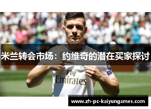 米兰转会市场：约维奇的潜在买家探讨