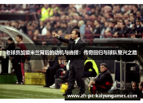 老球员加盟米兰背后的动机与选择：传奇回归与球队复兴之路