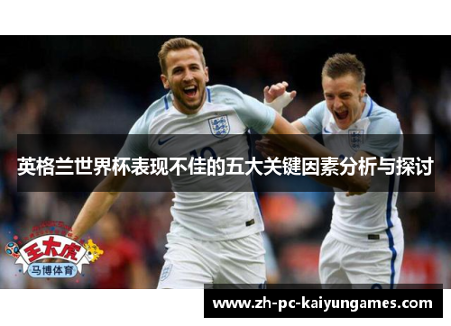英格兰世界杯表现不佳的五大关键因素分析与探讨