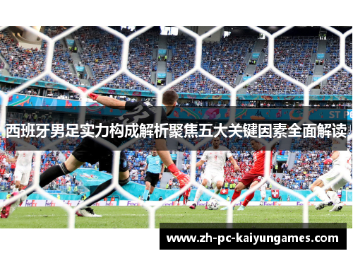 西班牙男足实力构成解析聚焦五大关键因素全面解读